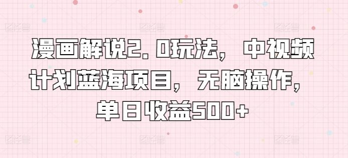 漫画解说2.0玩法，中视频计划蓝海项目，无脑操作，单日收益500+【揭秘】-凌秋网创