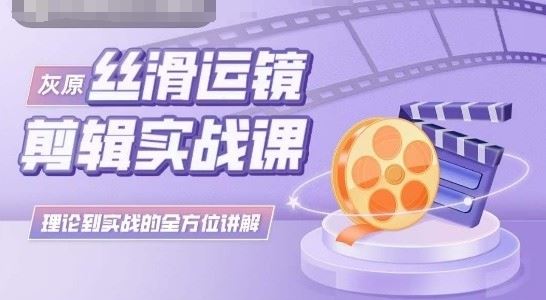 灰原丝滑运镜剪辑实战课，理论到实践的全方位讲解-凌秋网创