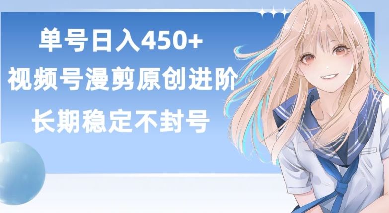 单号日赚450+，视频号原创漫剪进阶版，长久稳定，而且具有睡后收益【揭秘】-凌秋网创