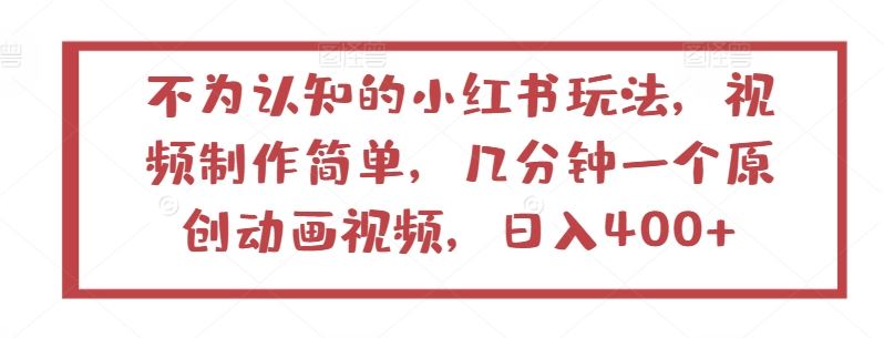 不为认知的小红书玩法，视频制作简单，几分钟一个原创动画视频，日入400+【揭秘】-凌秋网创