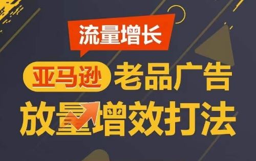 流量增长 亚马逊老品广告放量增效打法，短期内广告销量翻倍-凌秋网创