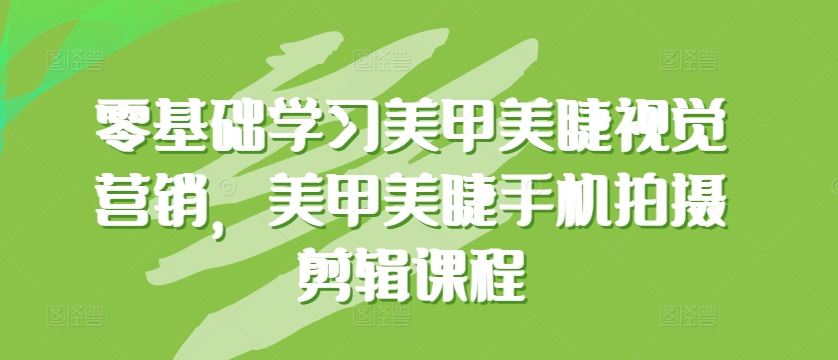 零基础学习美甲美睫视觉营销，美甲美睫手机拍摄剪辑课程-凌秋网创