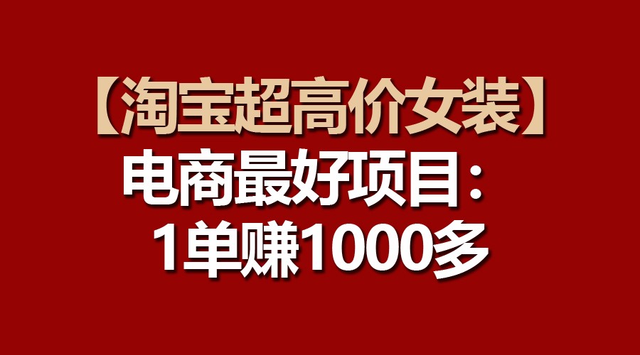 【淘宝超高价女装】电商最好项目：一单赚1000多-凌秋网创