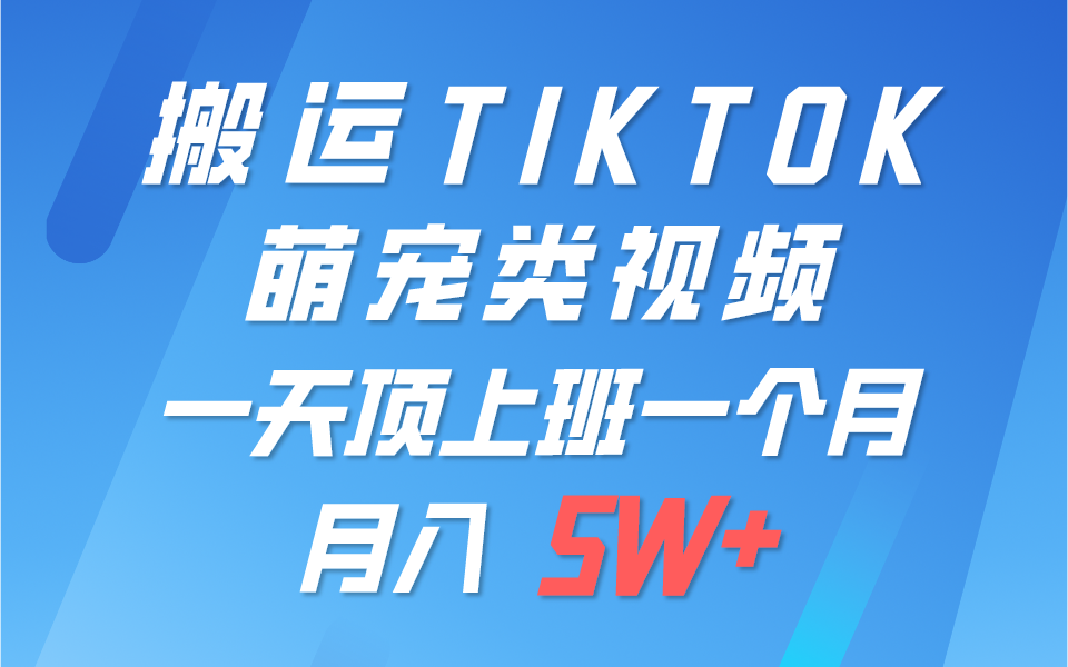 一键搬运TIKTOK萌宠类视频，一部手机即可操作，所有平台均可发布 轻松月入5W+-凌秋网创