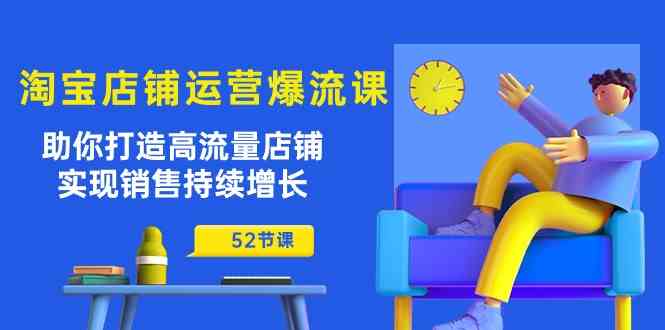 淘宝店铺运营爆流课：助你打造高流量店铺，实现销售持续增长（52节课）-凌秋网创