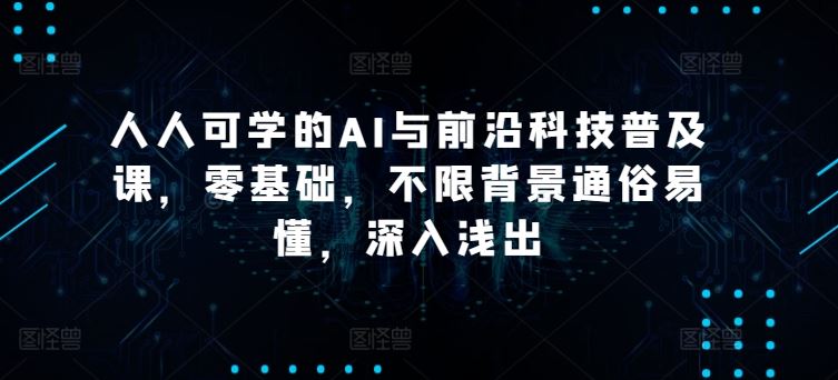 人人可学的AI与前沿科技普及课，零基础，不限背景通俗易懂，深入浅出-凌秋网创