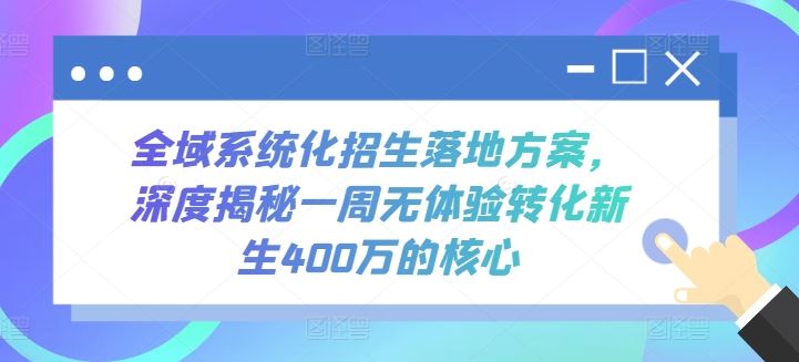 全域系统化招生落地方案，深度揭秘一周无体验转化新生400万的核心-凌秋网创