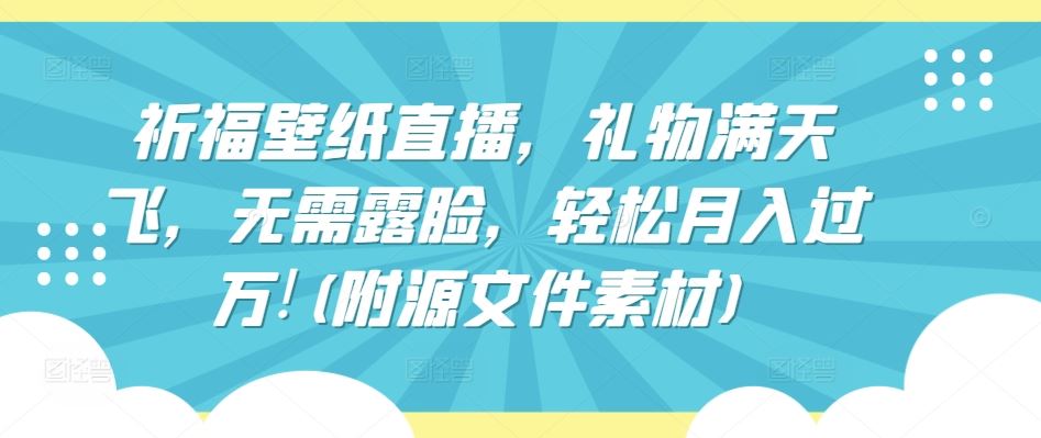 祈福壁纸直播，礼物满天飞，无需露脸，轻松月入过万!(附源文件素材)【揭秘】-凌秋网创