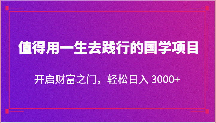 值得用一生去践行的国学项目，开启财富之门，轻松日入 3000+-凌秋网创