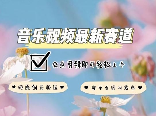 音乐视频赛道最新玩法，纯原创不违规，可所有平台同时发布，会点剪辑即可轻松拿捏【揭秘】-凌秋网创