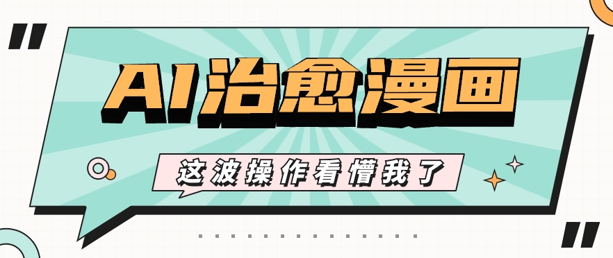 AI国风治愈漫画文案玩法，条条都是爆款，1个作品收益500+【视频+软件】-凌秋网创