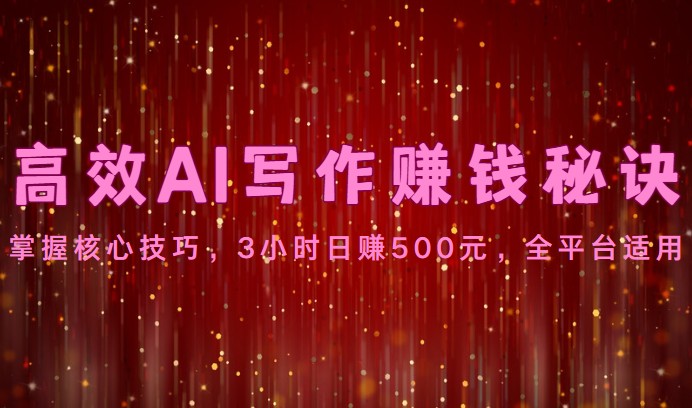 高效AI写作赚钱秘诀：掌握核心技巧，3小时日赚500元，全平台适用-凌秋网创