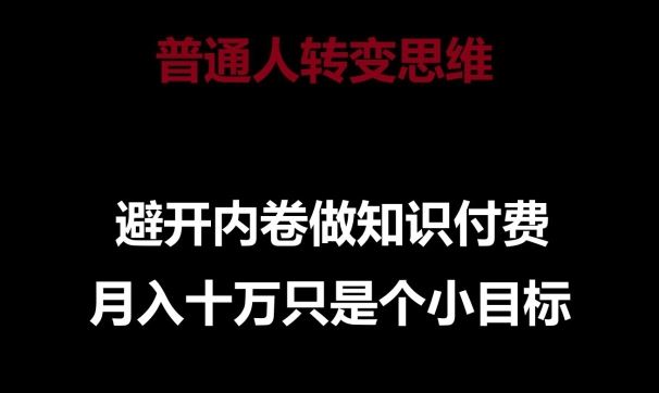 普通人转变思维，避开内卷做知识付费，月入十万只是一个小目标【揭秘】-凌秋网创