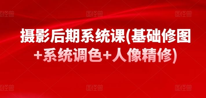 摄影后期系统课(基础修图+系统调色+人像精修)-凌秋网创