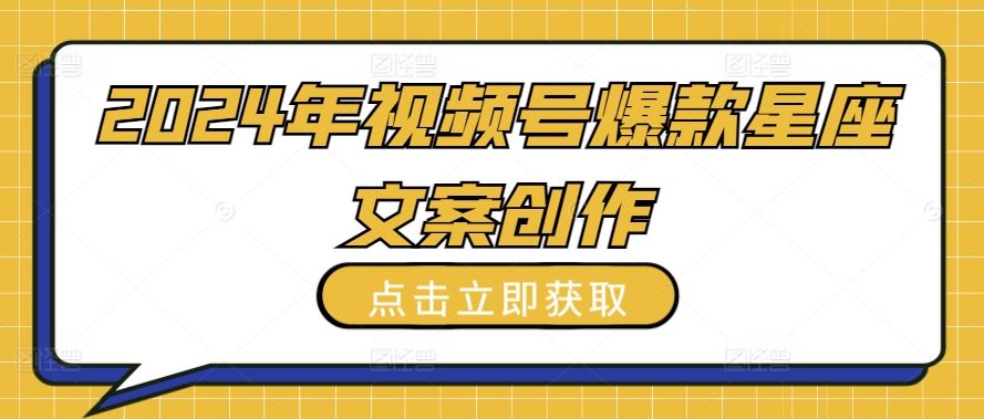 2024年视频号爆款星座文案创作教程【揭秘】-凌秋网创