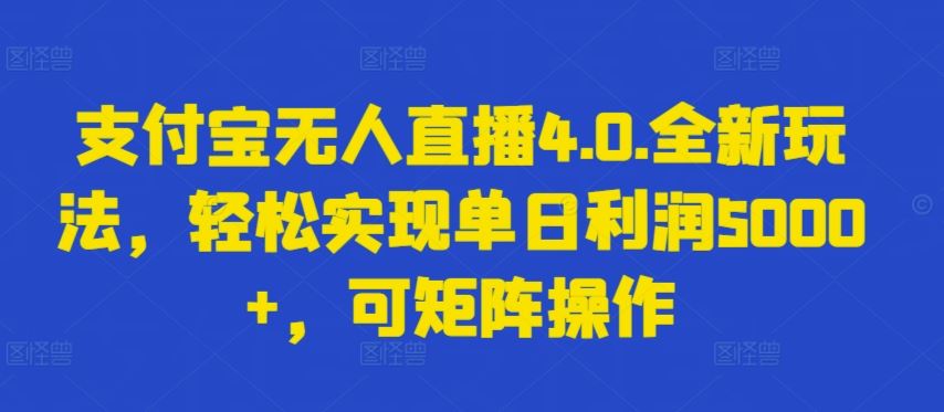 支付宝无人直播4.0.全新玩法，轻松实现单日利润5000+，可矩阵操作【揭秘】-凌秋网创