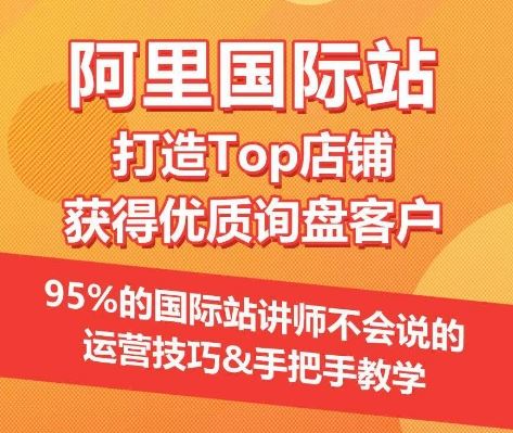 【阿里国际站】打造Top店铺&获得优质询盘客户，​95%的国际站讲师不会说的运营技巧-凌秋网创