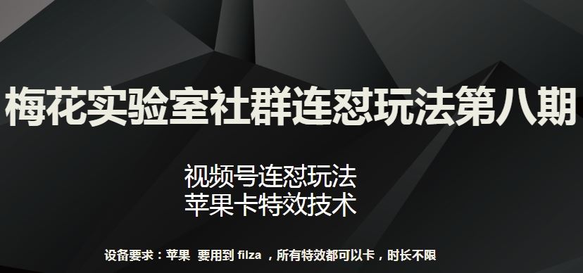 梅花实验室社群连怼玩法第八期，视频号连怼玩法 苹果卡特效技术【揭秘】-凌秋网创