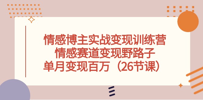 情感博主实战变现训练营，情感赛道变现野路子，单月变现百万（26节课）-凌秋网创