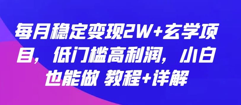 每月稳定变现2W+玄学项目，低门槛高利润，小白也能做 教程+详解【揭秘】-凌秋网创