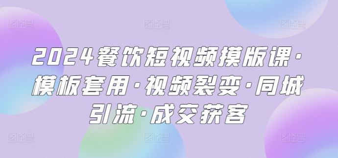 2024餐饮短视频摸版课·模板套用·视频裂变·同城引流·成交获客-凌秋网创