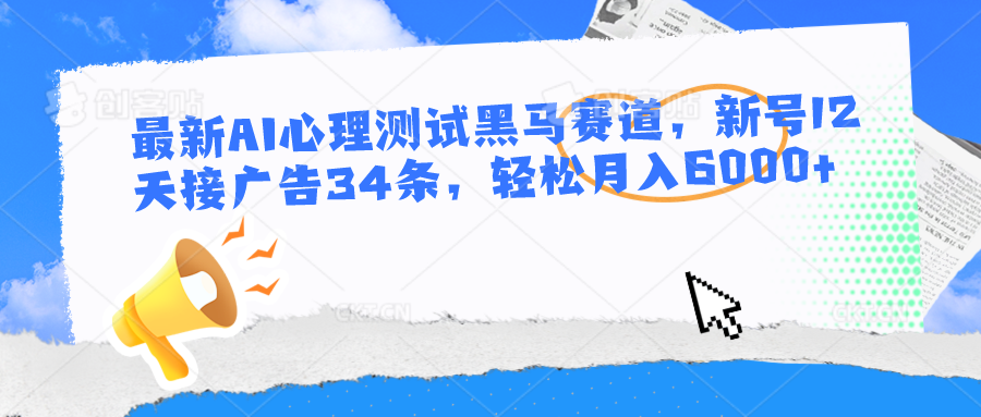 最新AI心理测试黑马赛道，新号12天接广告34条，轻松月入6000+-凌秋网创