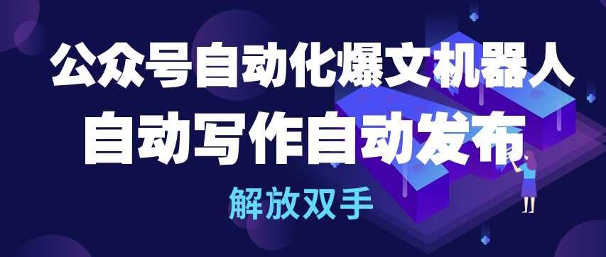 公众号自动化爆文机器人，自动写作自动发布，解放双手【揭秘】-凌秋网创