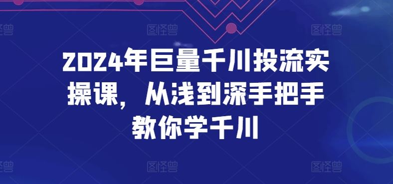 2024年巨量千川投流实操课，从浅到深手把手教你学千川-凌秋网创
