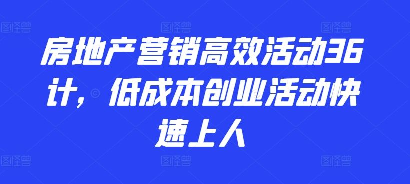 房地产营销高效活动36计，​低成本创业活动快速上人-凌秋网创