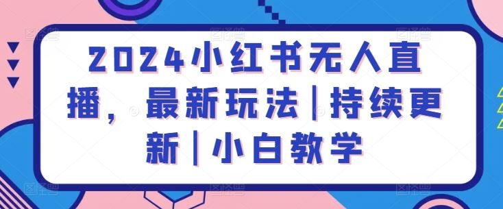 2024小红书无人直播，最新玩法|持续更新|小白教学-凌秋网创