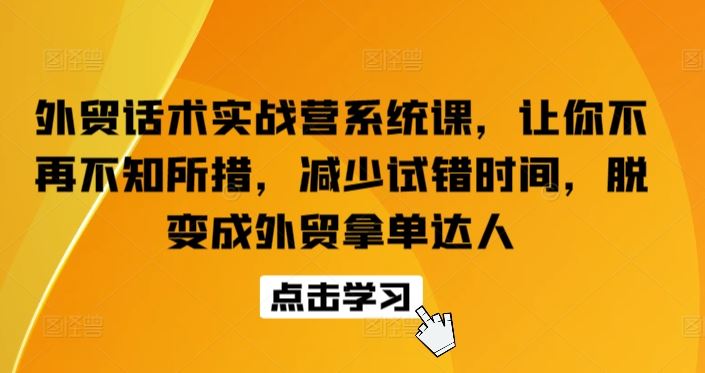 外贸话术实战营系统课，让你不再不知所措，减少试错时间，脱变成外贸拿单达人-凌秋网创