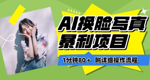 一分钟80+，AI换脸写真项目进阶玩法，附带保姆级教程，小白也可轻松上手【揭秘】-凌秋网创