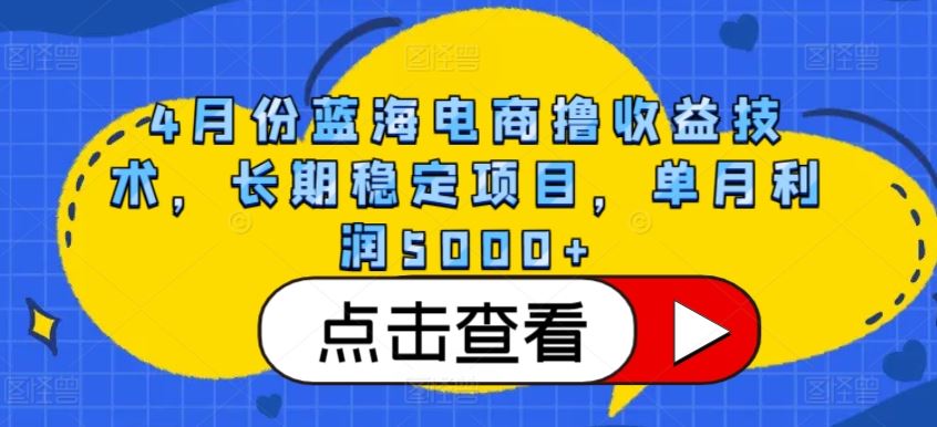 4月份蓝海电商撸收益技术，长期稳定项目，单月利润5000+【揭秘】-凌秋网创