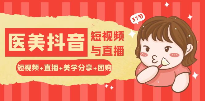 玩转医美抖音短视频与直播：短视频+直播+美学分享+团购（37节）-凌秋网创