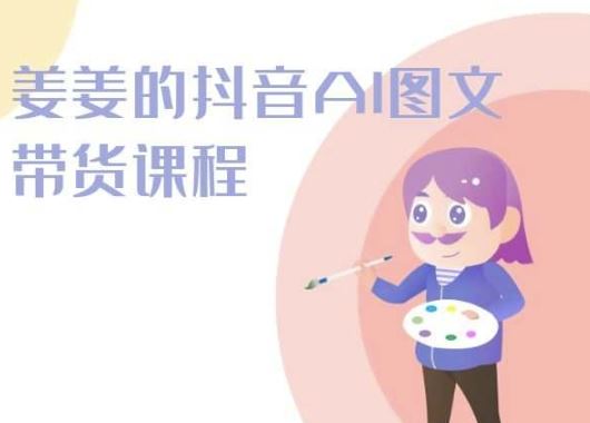 姜姜的抖音AI图文带货课程-姜姜抖音2024-凌秋网创