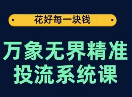 万象无界精准投流系统课，从关键词到推荐，从万象台到达摩盘，从底层原理到实操步骤-凌秋网创