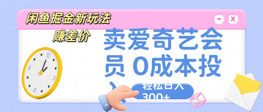 咸鱼掘金新玩法 赚差价 卖爱奇艺会员 0成本投入 轻松日收入300+-凌秋网创
