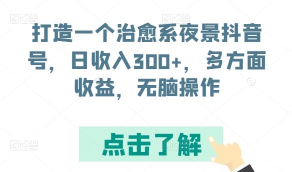 打造一个治愈系夜景抖音号，日收入300+，多方面收益，无脑操作【揭秘】-凌秋网创