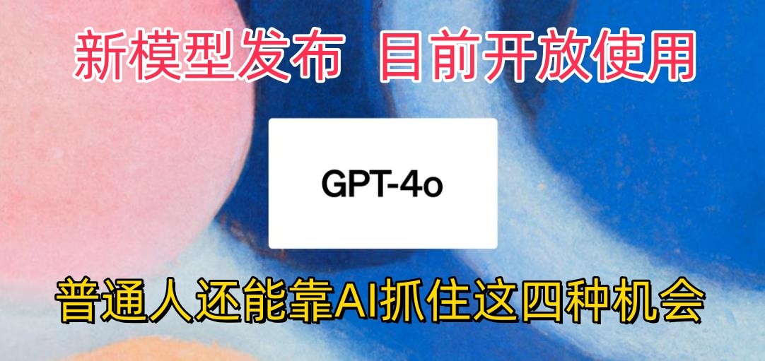 最强模型ChatGPT-4omni震撼发布，目前开放使用，普通人可以利用AI抓住的四个机会-凌秋网创