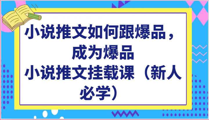 小说推文如何跟爆品，成为爆品，小说推文挂载课（新人必学）-凌秋网创
