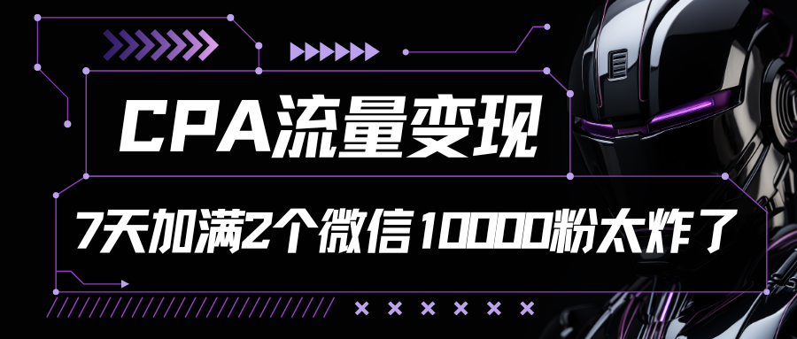 CPA流量变现，7天加满两个微信10000粉-凌秋网创