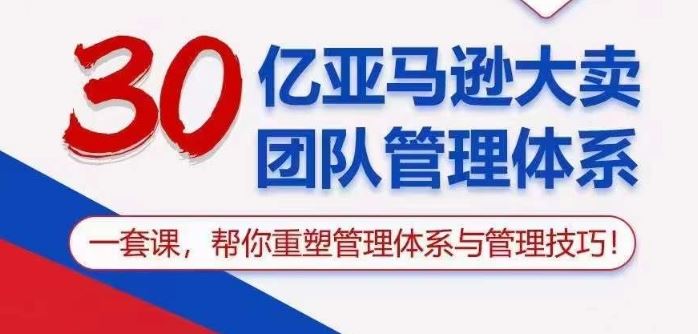30亿亚马逊大卖团队管理体系，一套课帮你重塑管理体系与管理技巧-凌秋网创