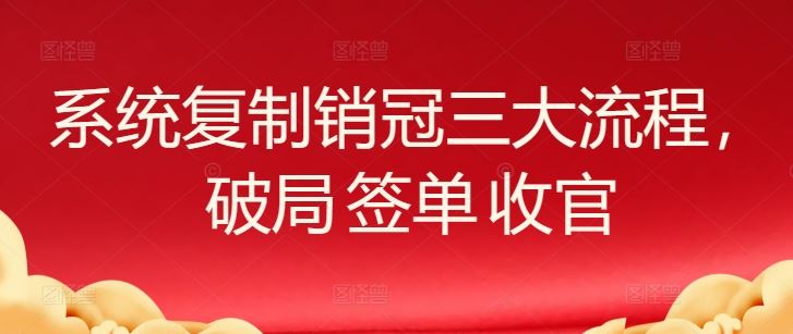 系统复制销冠三大流程，破局 签单 收官-凌秋网创