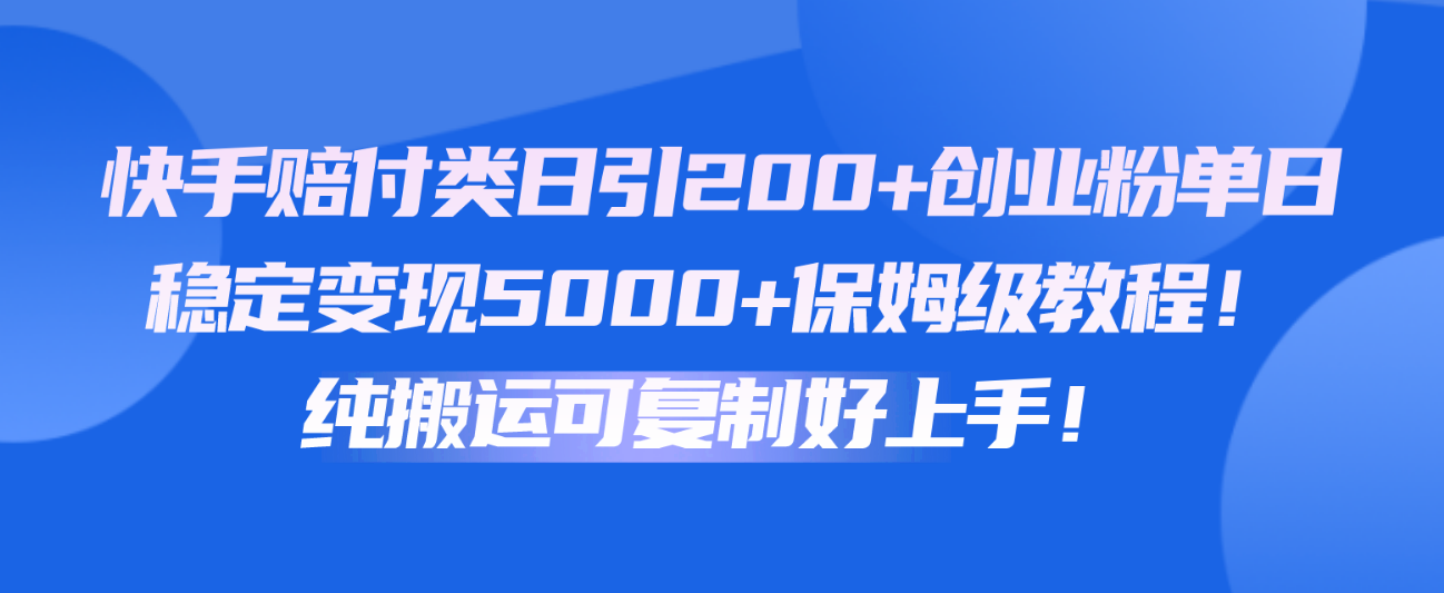快手赔付类日引200+创业粉，单日稳定变现5000+保姆级教程！纯搬运可复制好上手！-凌秋网创