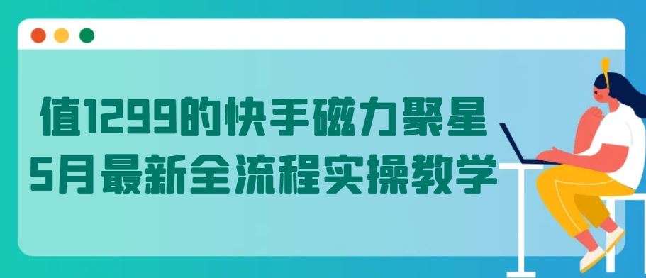 值1299的快手磁力聚星5月最新全流程实操教学【揭秘】-凌秋网创