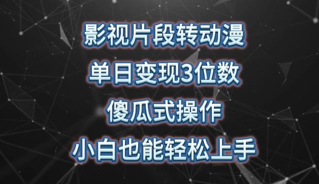 影视片段转动漫，单日变现3位数，暴力涨粉，傻瓜式操作，小白也能轻松上手【揭秘】-凌秋网创