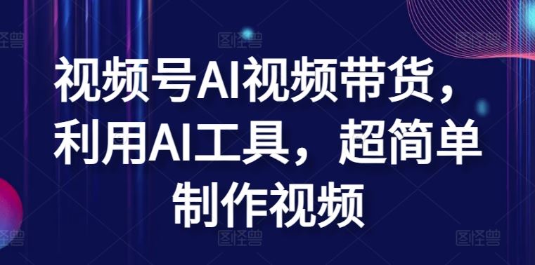 视频号AI视频带货，利用AI工具，超简单制作视频【揭秘】-凌秋网创