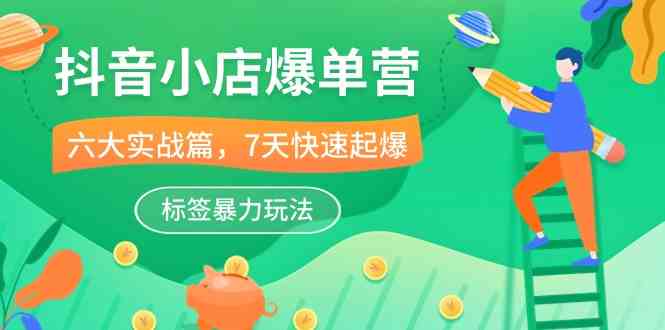 抖音小店爆单营，6大实战篇，7天快速起爆，标签暴力玩法（41节课）-凌秋网创