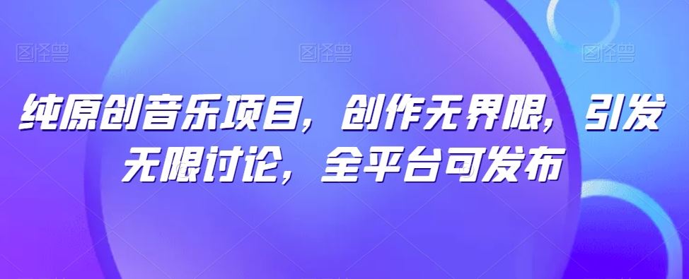 纯原创音乐项目，创作无界限，引发无限讨论，全平台可发布【揭秘】-凌秋网创