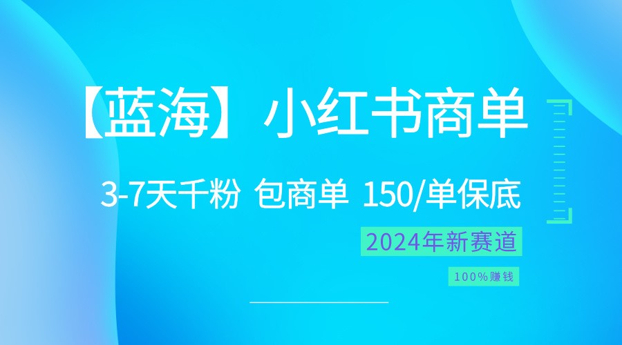 2024蓝海项目【小红书商单】超级简单，快速千粉，最强蓝海，百分百赚钱-凌秋网创